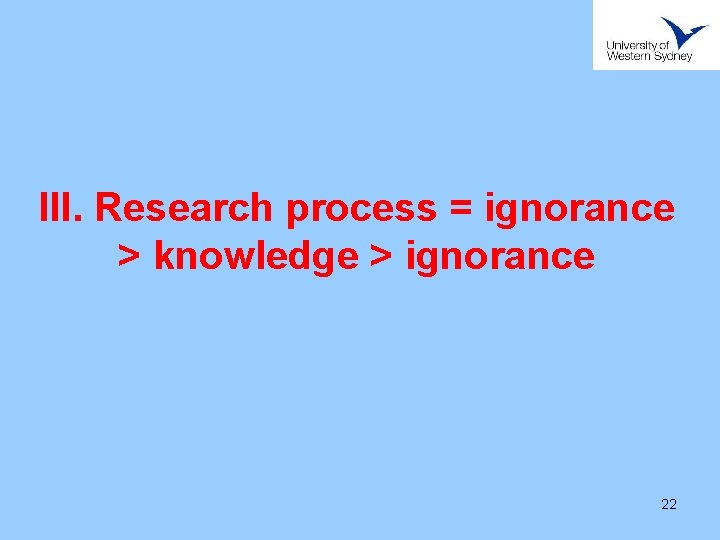 III. Research process = ignorance > knowledge > ignorance 22 