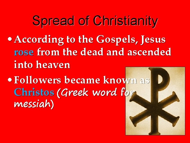 Spread of Christianity • According to the Gospels, Jesus rose from the dead and