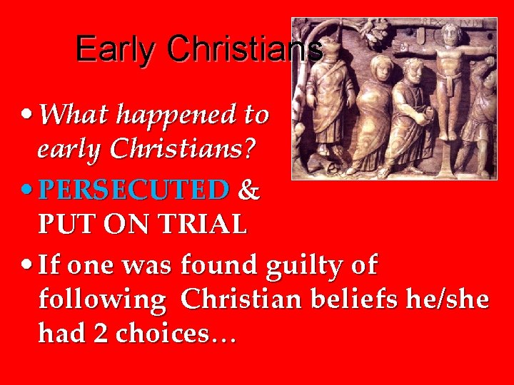 Early Christians • What happened to early Christians? • PERSECUTED & PUT ON TRIAL