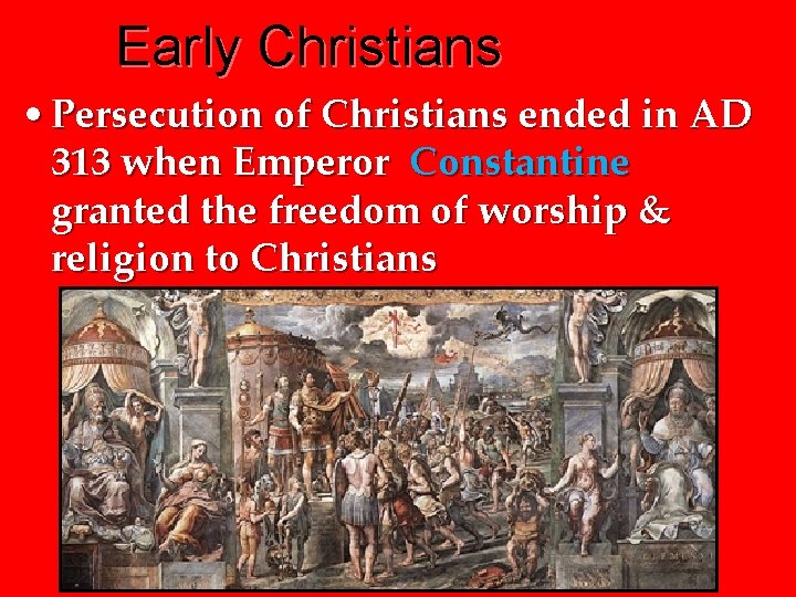 Early Christians • Persecution of Christians ended in AD 313 when Emperor Constantine granted