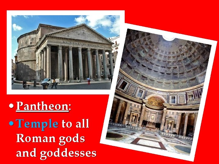  • Pantheon: • Temple to all Roman gods and goddesses 