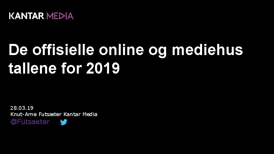 De offisielle online og mediehus tallene for 2019 28. 03. 19 Knut-Arne Futsæter Kantar