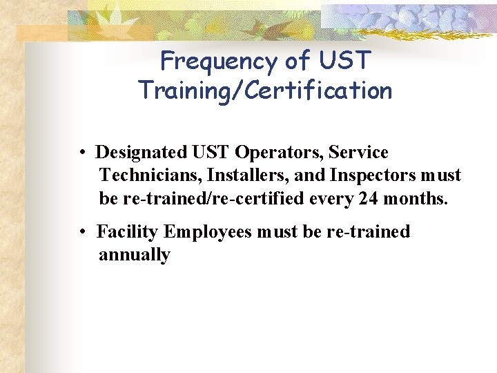 Frequency of UST Training/Certification • Designated UST Operators, Service Technicians, Installers, and Inspectors must