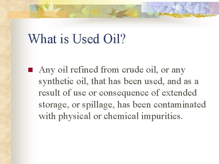 What is Used Oil? n Any oil refined from crude oil, or any synthetic