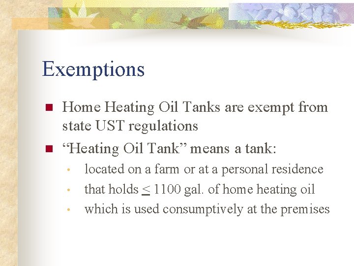 Exemptions n n Home Heating Oil Tanks are exempt from state UST regulations “Heating