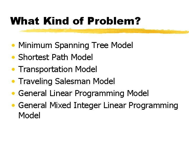 What Kind of Problem? • • • Minimum Spanning Tree Model Shortest Path Model