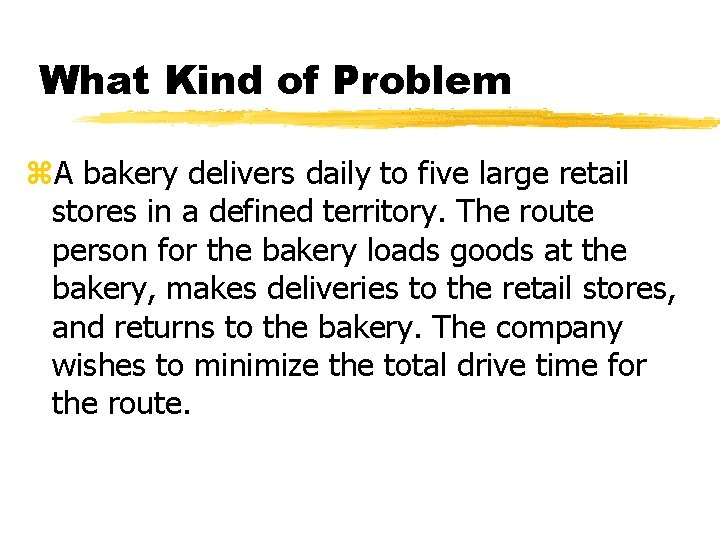 What Kind of Problem z. A bakery delivers daily to five large retail stores