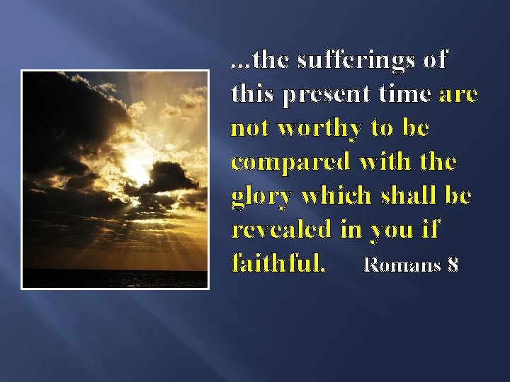 . . . the sufferings of this present time are not worthy to be