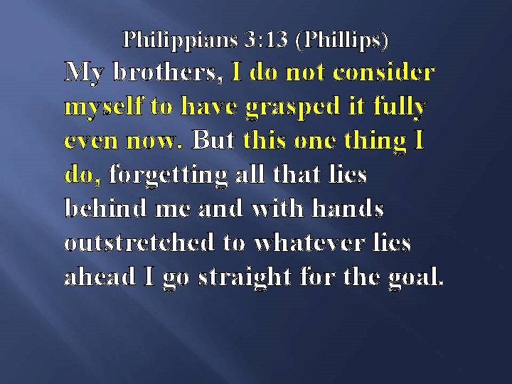 Philippians 3: 13 (Phillips) My brothers, I do not consider myself to have grasped