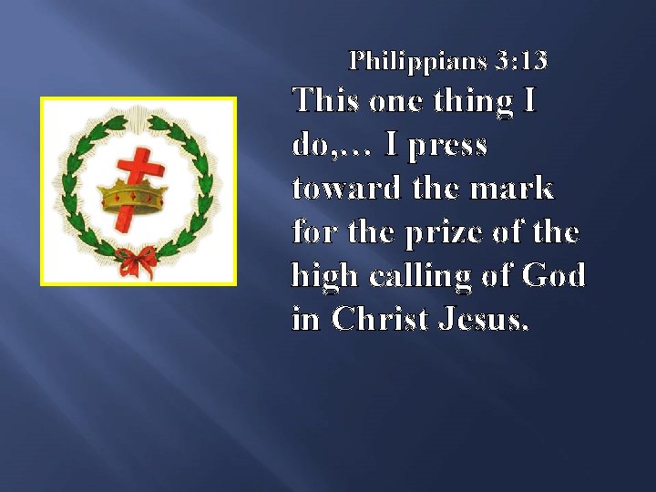 Philippians 3: 13 This one thing I do, … I press toward the mark