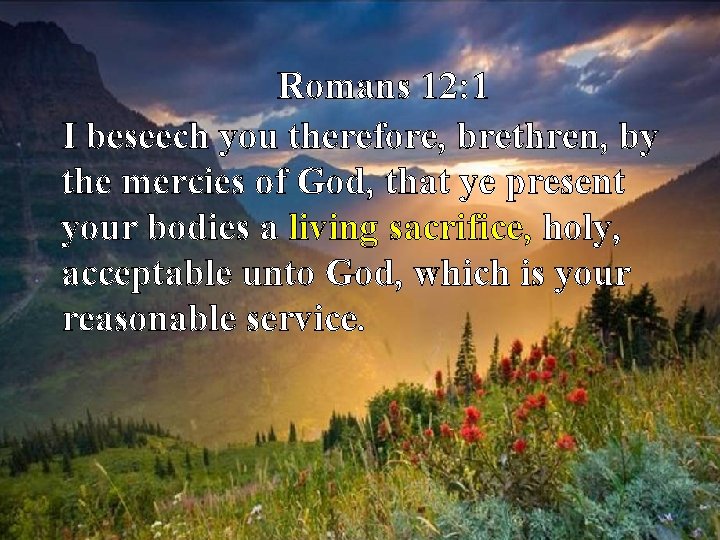 Romans 12: 1 I beseech you therefore, brethren, by the mercies of God, that