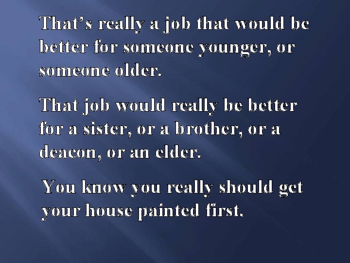 That’s really a job that would be better for someone younger, or someone older.