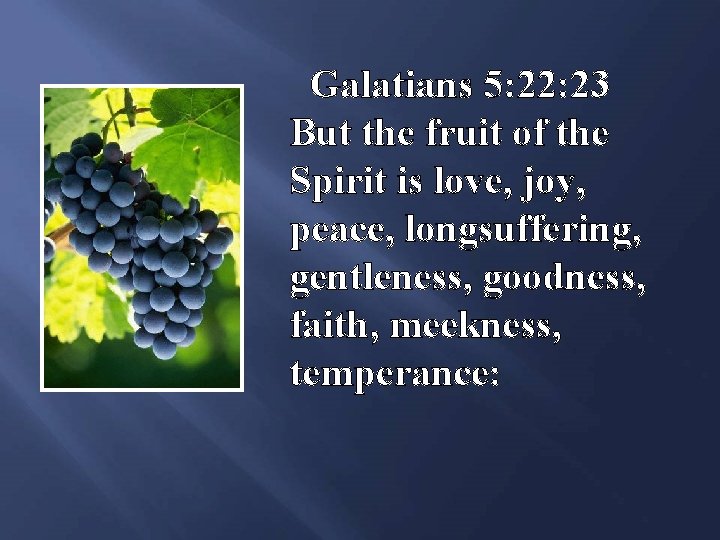 Galatians 5: 22: 23 But the fruit of the Spirit is love, joy, peace,