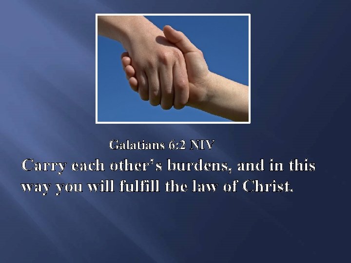 Galatians 6: 2 NIV Carry each other’s burdens, and in this way you will