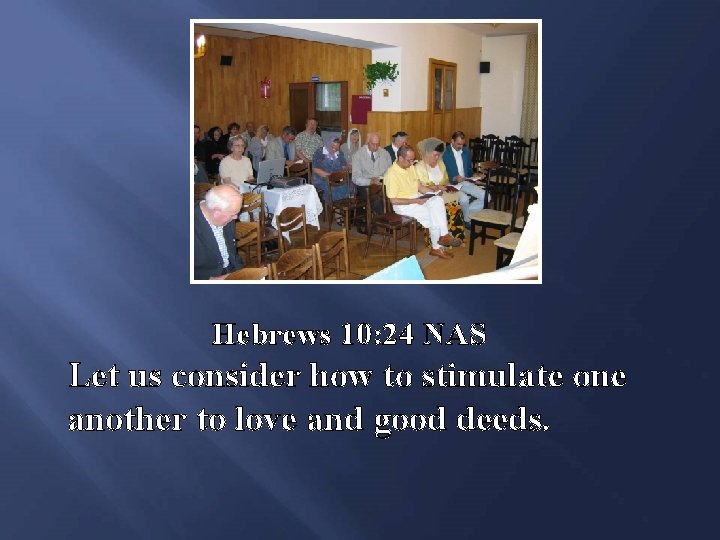 Hebrews 10: 24 NAS Let us consider how to stimulate one another to love