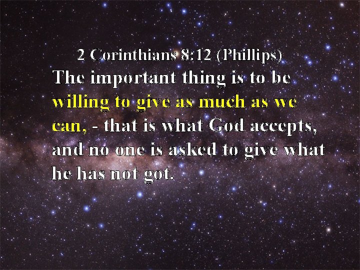 2 Corinthians 8: 12 (Phillips) The important thing is to be willing to give