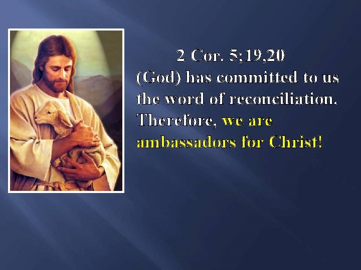 2 Cor. 5; 19, 20 (God) has committed to us the word of reconciliation.