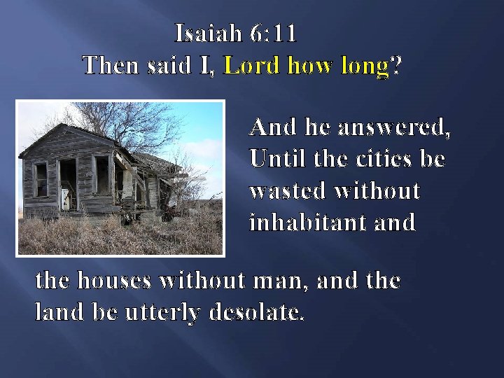 Isaiah 6: 11 Then said I, Lord how long? And he answered, Until the