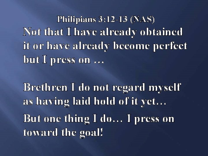 Philipians 3: 12 -13 (NAS) Not that I have already obtained it or have