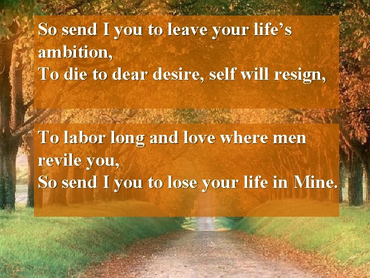 So send I you to leave your life’s ambition, To die to dear desire,