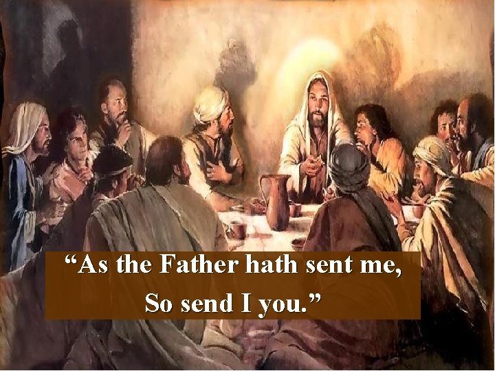 “As the Father hath sent me, So send I you. ” 