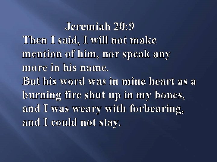 Jeremiah 20: 9 Then I said, I will not make mention of him, nor