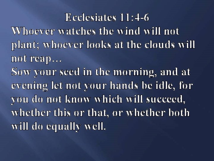 Ecclesiates 11: 4 -6 Whoever watches the wind will not plant; whoever looks at