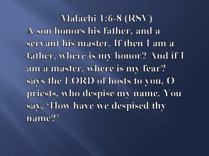 Malachi 1: 6 -8 (RSV) A son honors his father, and a servant his