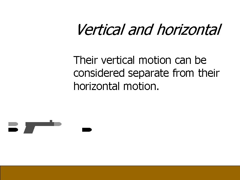 Vertical and horizontal Their vertical motion can be considered separate from their horizontal motion.
