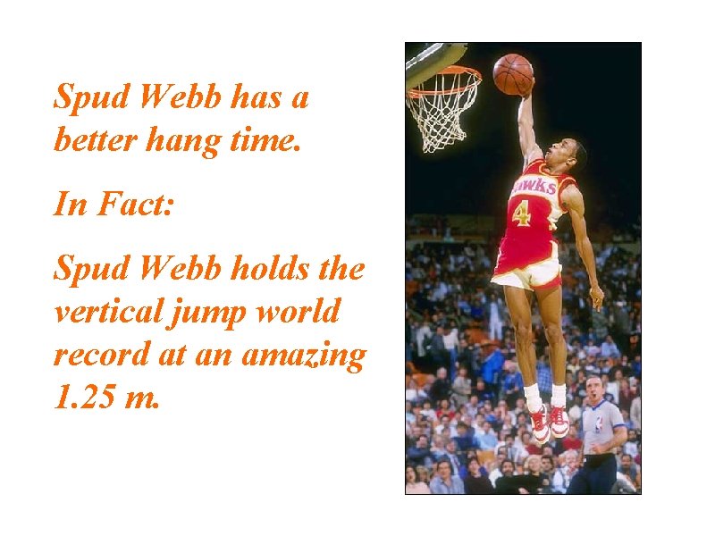 Spud Webb has a better hang time. In Fact: Spud Webb holds the vertical