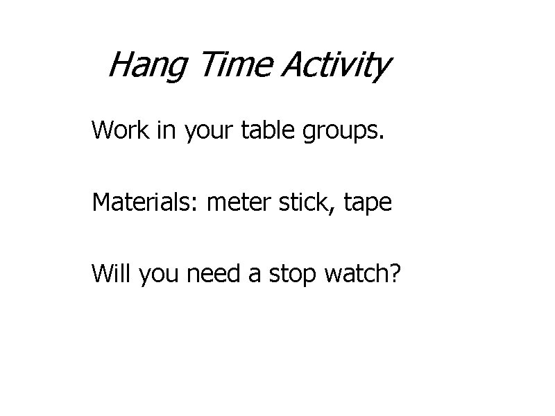 Hang Time Activity Work in your table groups. Materials: meter stick, tape Will you