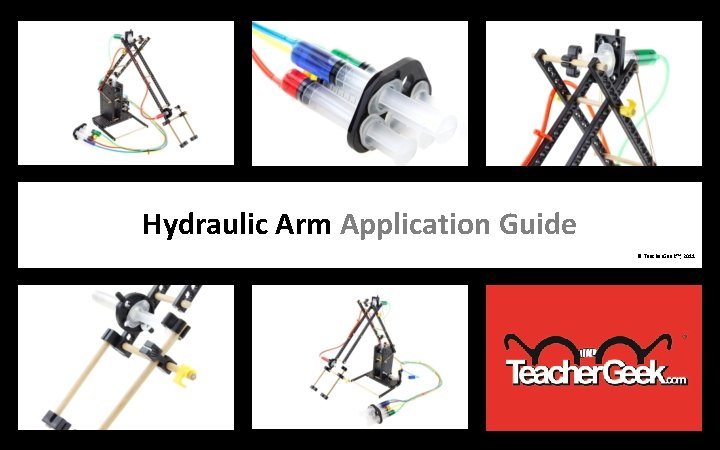 HYDRAULIC ARM EXAMPLE BUILD Hydraulic Arm Application Guide © Teacher. Geek™, 2011 