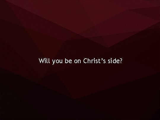 Will you be on Christ’s side? 