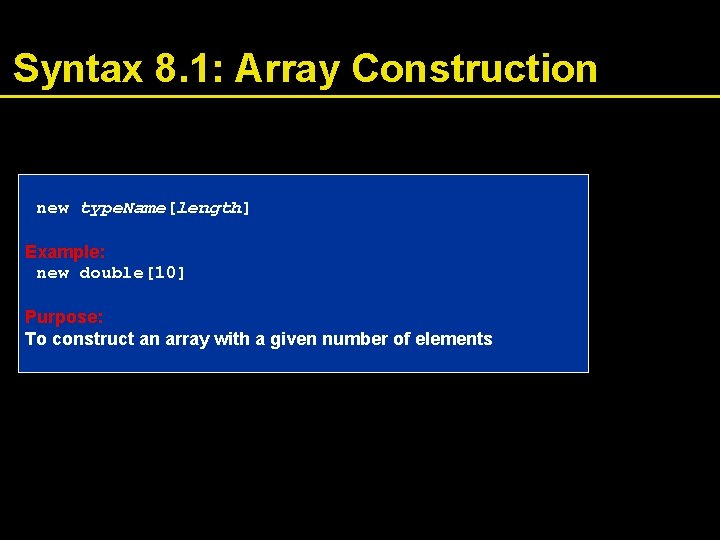 Syntax 8. 1: Array Construction new type. Name[length] Example: new double[10] Purpose: To construct