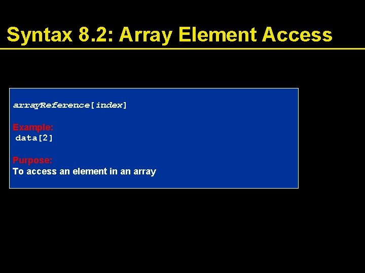 Syntax 8. 2: Array Element Access array. Reference[index] Example: data[2] Purpose: To access an