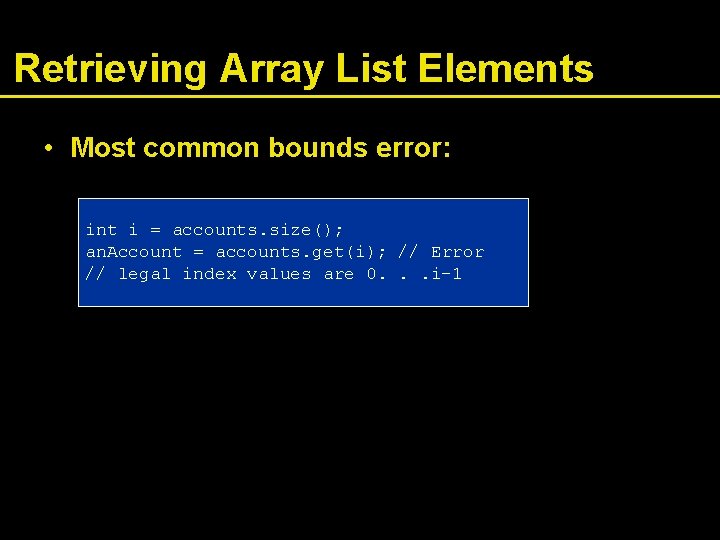 Retrieving Array List Elements • Most common bounds error: int i = accounts. size();