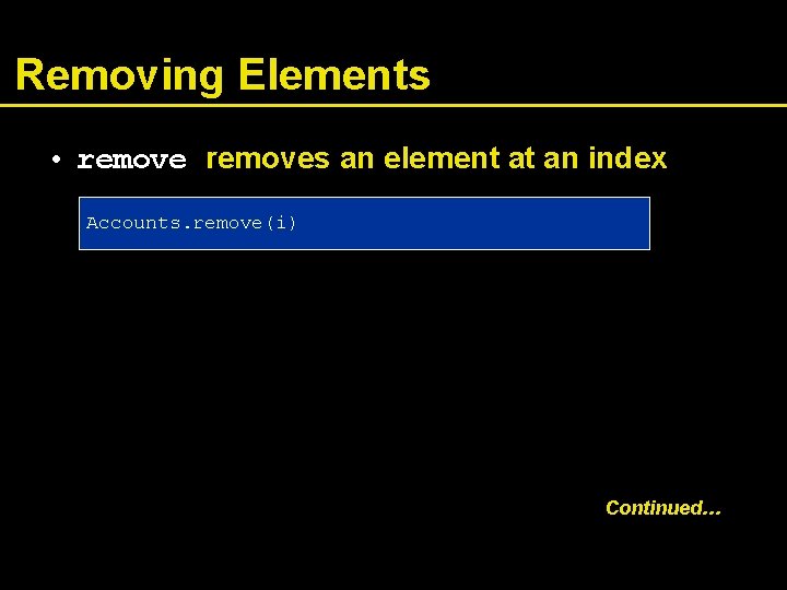 Removing Elements • removes an element at an index Accounts. remove(i) Continued… 