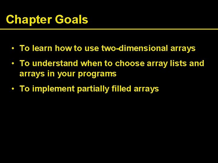 Chapter Goals • To learn how to use two-dimensional arrays • To understand when