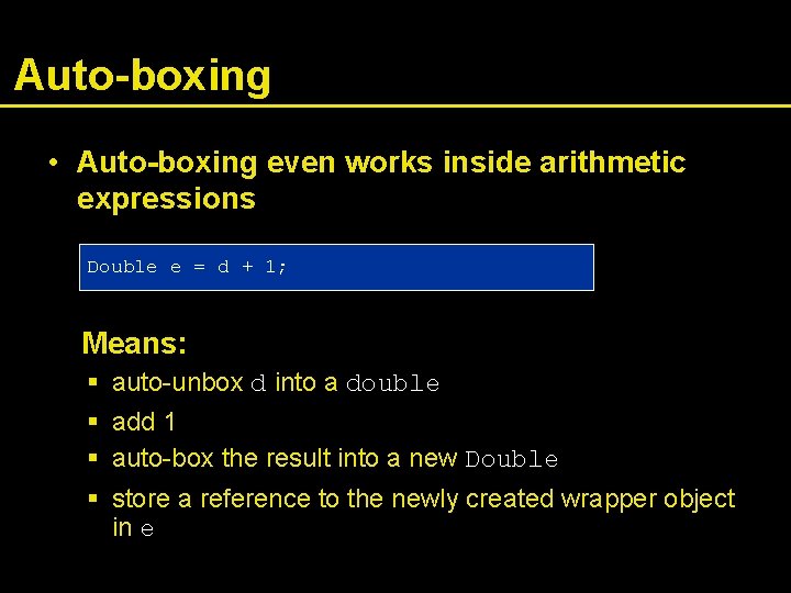 Auto-boxing • Auto-boxing even works inside arithmetic expressions Double e = d + 1;