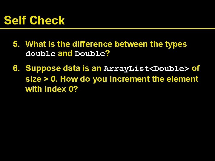 Self Check 5. What is the difference between the types double and Double? 6.