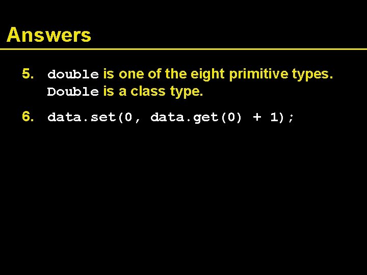 Answers 5. double is one of the eight primitive types. Double is a class