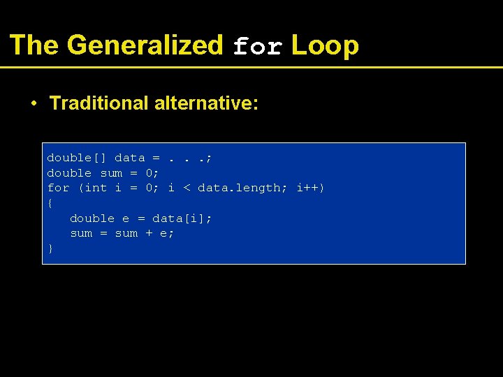 The Generalized for Loop • Traditional alternative: double[] data =. . . ; double
