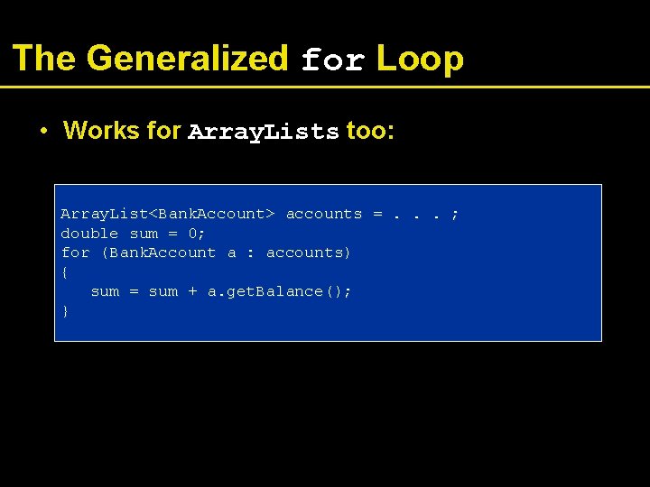 The Generalized for Loop • Works for Array. Lists too: Array. List<Bank. Account> accounts