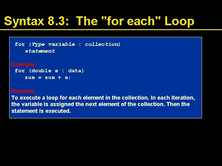 Syntax 8. 3: The "for each" Loop for (Type variable : collection) statement Example: