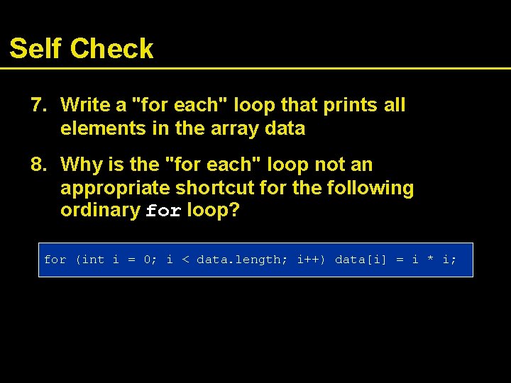 Self Check 7. Write a "for each" loop that prints all elements in the