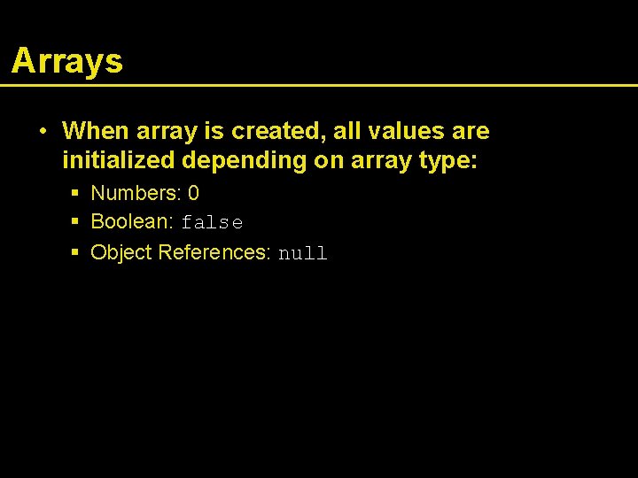 Arrays • When array is created, all values are initialized depending on array type: