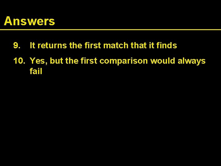 Answers 9. It returns the first match that it finds 10. Yes, but the