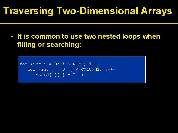 Traversing Two-Dimensional Arrays • It is common to use two nested loops when filling