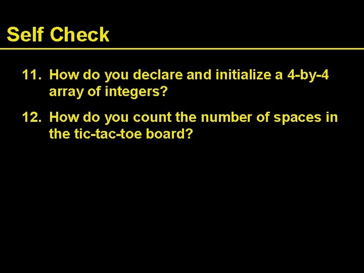 Self Check 11. How do you declare and initialize a 4 -by-4 array of