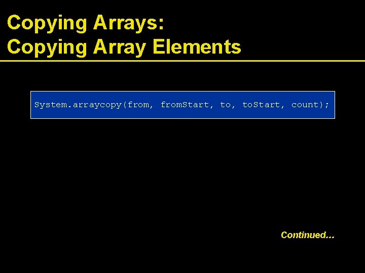 Copying Arrays: Copying Array Elements System. arraycopy(from, from. Start, to. Start, count); Continued… 